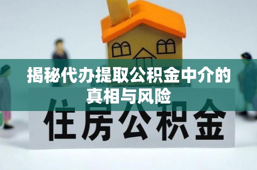 板芙揭秘代办提取公积金中介的真相与风险