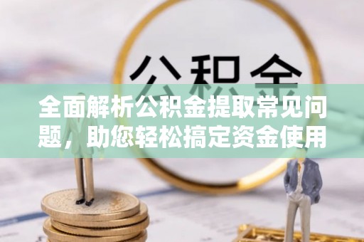 板芙全面解析公积金提取常见问题，助您轻松搞定资金使用