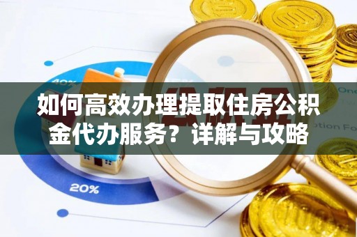 板芙如何高效办理提取住房公积金代办服务？详解与攻略