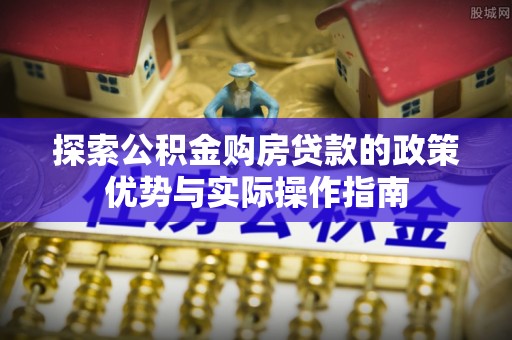 板芙探索公积金购房贷款的政策优势与实际操作指南