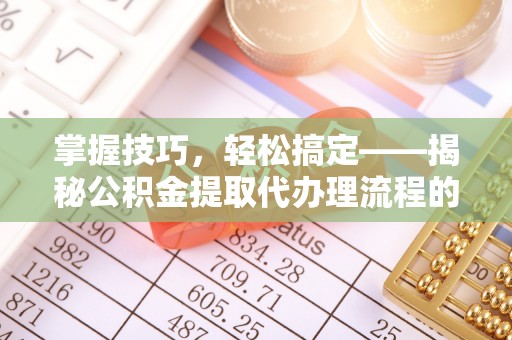 板芙掌握技巧，轻松搞定——揭秘公积金提取代办理流程的关键步骤
