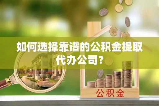 板芙如何选择靠谱的公积金提取代办公司？