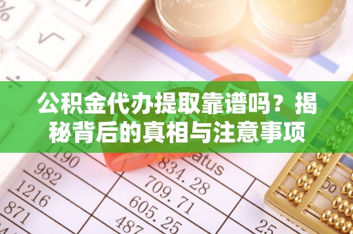 板芙公积金代办提取靠谱吗？揭秘背后的真相与注意事项