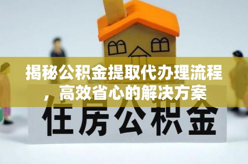 板芙揭秘公积金提取代办理流程，高效省心的解决方案