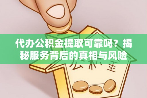 板芙代办公积金提取可靠吗？揭秘服务背后的真相与风险