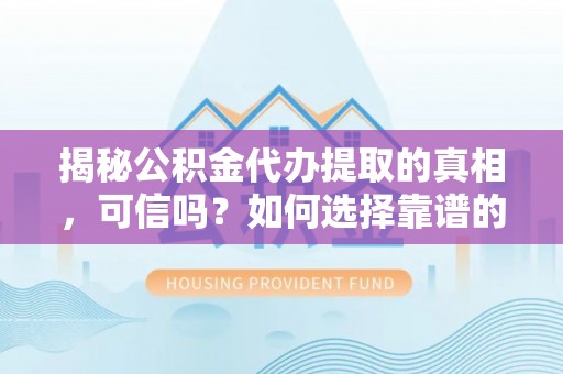 板芙揭秘公积金代办提取的真相，可信吗？如何选择靠谱的服务商？