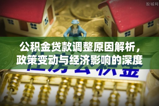 板芙公积金贷款调整原因解析，政策变动与经济影响的深度探讨