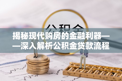 板芙揭秘现代购房的金融利器——深入解析公积金贷款流程