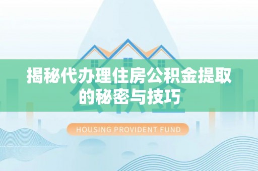 板芙揭秘代办理住房公积金提取的秘密与技巧