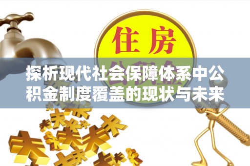 板芙探析现代社会保障体系中公积金制度覆盖的现状与未来