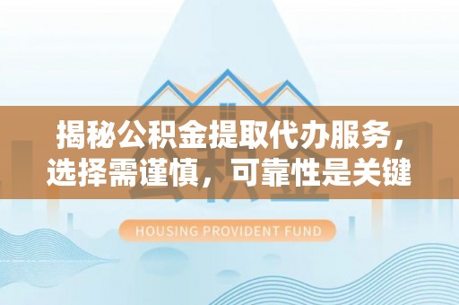 板芙揭秘公积金提取代办服务，选择需谨慎，可靠性是关键