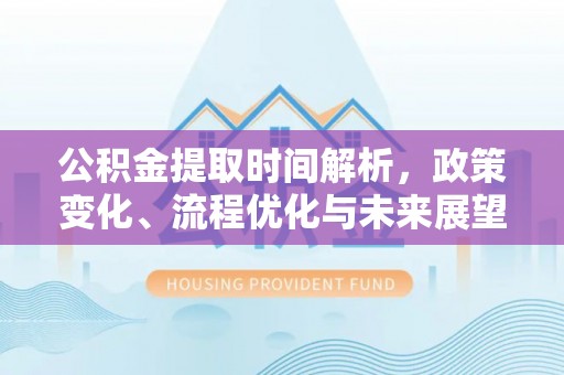 板芙公积金提取时间解析，政策变化、流程优化与未来展望