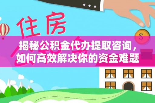 板芙揭秘公积金代办提取咨询，如何高效解决你的资金难题