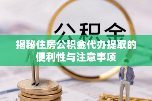板芙揭秘住房公积金代办提取的便利性与注意事项