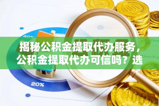 板芙揭秘公积金提取代办服务，公积金提取代办可信吗？选择前你需要知道的真相
