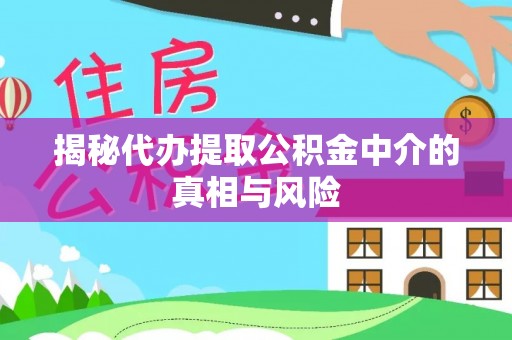 板芙揭秘代办提取公积金中介的真相与风险