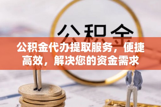 板芙公积金代办提取服务，便捷高效，解决您的资金需求
