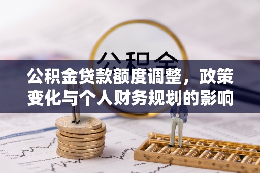 板芙公积金贷款额度调整，政策变化与个人财务规划的影响分析