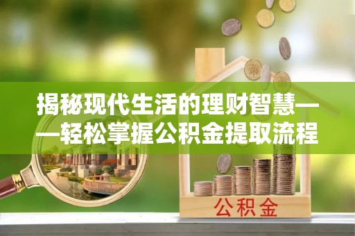 板芙揭秘现代生活的理财智慧——轻松掌握公积金提取流程的实用指南