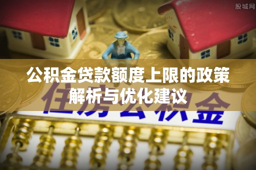 板芙公积金贷款额度上限的政策解析与优化建议