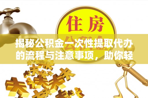板芙揭秘公积金一次性提取代办的流程与注意事项，助你轻松搞定财务规划