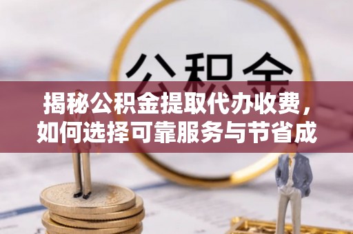 板芙揭秘公积金提取代办收费，如何选择可靠服务与节省成本？