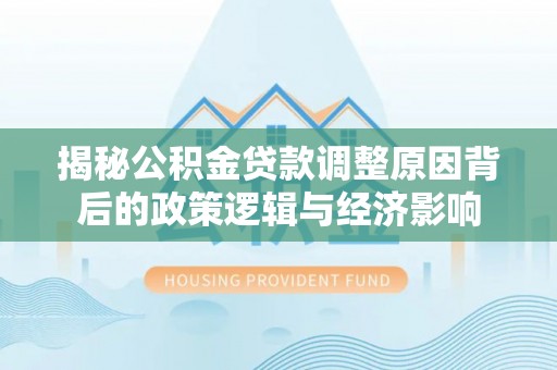 板芙揭秘公积金贷款调整原因背后的政策逻辑与经济影响