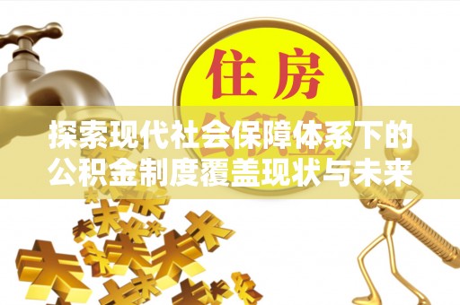 板芙探索现代社会保障体系下的公积金制度覆盖现状与未来发展