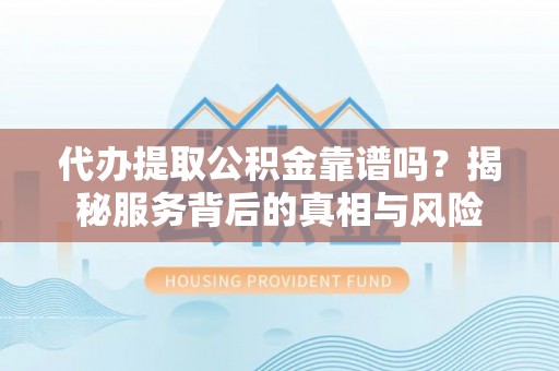 板芙代办提取公积金靠谱吗？揭秘服务背后的真相与风险