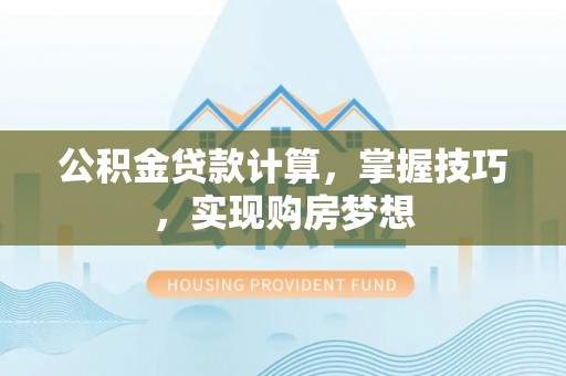 板芙公积金贷款计算，掌握技巧，实现购房梦想