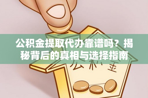 板芙公积金提取代办靠谱吗？揭秘背后的真相与选择指南