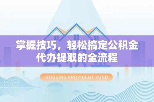 板芙掌握技巧，轻松搞定公积金代办提取的全流程