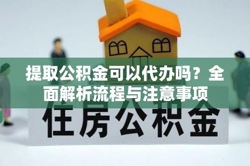板芙提取公积金可以代办吗？全面解析流程与注意事项