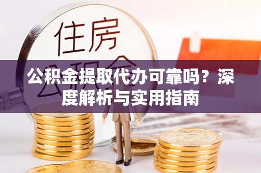 板芙公积金提取代办可靠吗？深度解析与实用指南