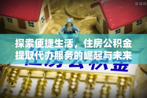 板芙探索便捷生活，住房公积金提取代办服务的崛起与未来趋势