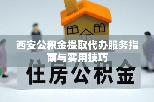 板芙西安公积金提取代办服务指南与实用技巧