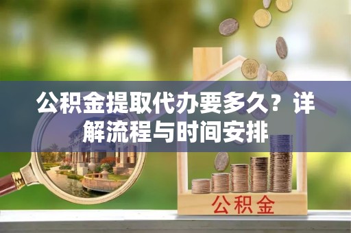 板芙公积金提取代办要多久？详解流程与时间安排