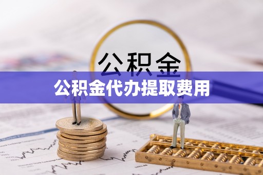 板芙公积金代办提取费用
