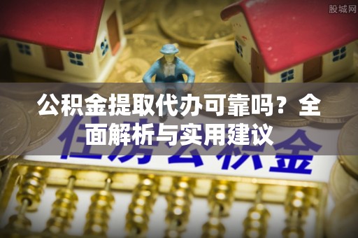 板芙公积金提取代办可靠吗？全面解析与实用建议