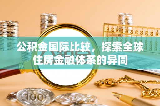 板芙公积金国际比较，探索全球住房金融体系的异同