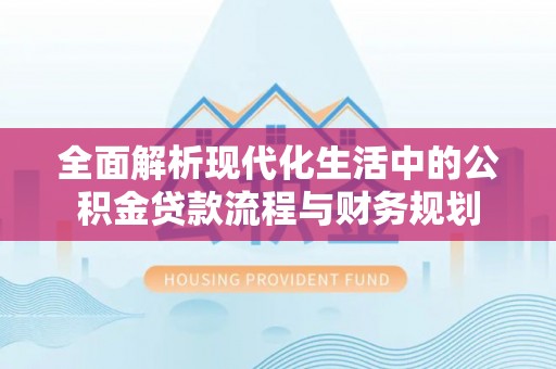 板芙全面解析现代化生活中的公积金贷款流程与财务规划