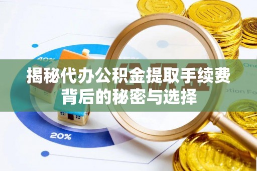 板芙揭秘代办公积金提取手续费背后的秘密与选择