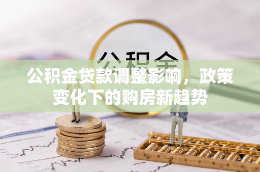 板芙公积金贷款调整影响，政策变化下的购房新趋势
