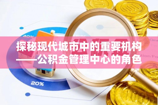 板芙探秘现代城市中的重要机构——公积金管理中心的角色与使命