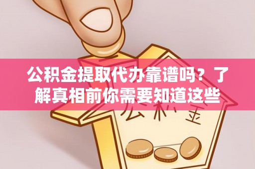 板芙公积金提取代办靠谱吗？了解真相前你需要知道这些