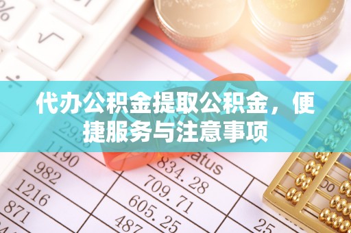 板芙代办公积金提取公积金，便捷服务与注意事项