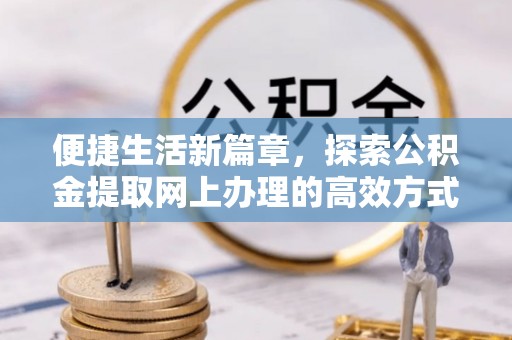 板芙便捷生活新篇章，探索公积金提取网上办理的高效方式