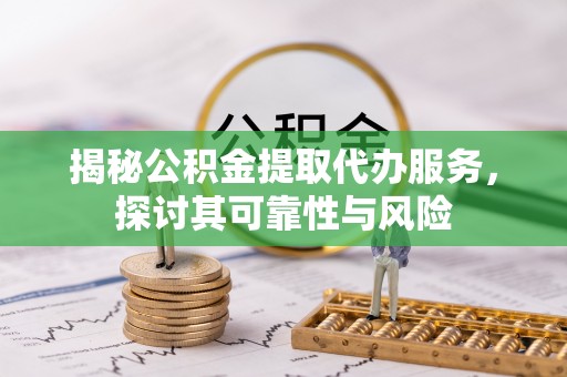 板芙揭秘公积金提取代办服务，探讨其可靠性与风险