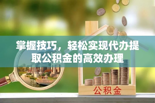 板芙掌握技巧，轻松实现代办提取公积金的高效办理