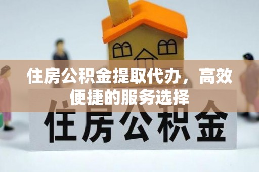 板芙住房公积金提取代办，高效便捷的服务选择